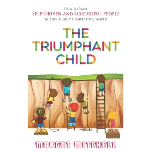 The Triumphant Child: How to Raise Self-Driven and Successful People in this Highly Competitive World