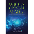 Wicca Crystal Magic: Learn Wiccan Beliefs, Rituals & Magic, and How to Use Wiccan Spells Using Crystals & Mineral Stones