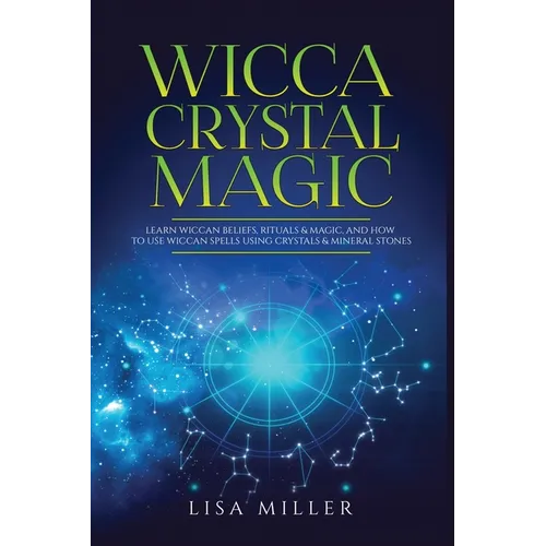 Wicca Crystal Magic: Learn Wiccan Beliefs, Rituals & Magic, and How to Use Wiccan Spells Using Crystals & Mineral Stones