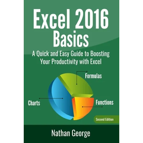 Excel 2016 Basics: A Quick And Easy Guide To Boosting Your Productivity With Excel