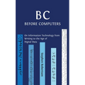 B C, Before Computers: On Information Technology from Writing to the Age of Digital Data