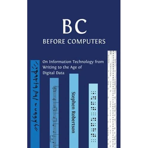 B C, Before Computers: On Information Technology from Writing to the Age of Digital Data