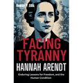 Facing Tyranny: HANNAH ARENDT'S Enduring Lessons for Freedom, and the Human Condition