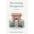 Becoming Hungarian: A Memoir