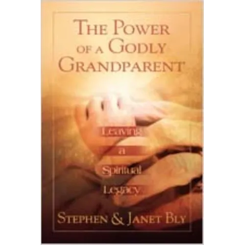 The Power of a Godly Grandparent: Leaving a Spiritual Legacy
