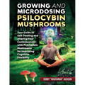 Growing and Microdosing Psilocybin Mushrooms: Your Guide to Self-Healing and Altering Your Consciousness with Psychedelic Mushrooms for Improving Cogn