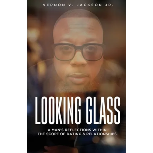 Looking Glass: A Man's Reflections Within the Scope of Dating & Relationships