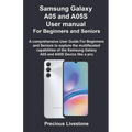 Samsung Galaxy A05 and A05S User manual For Beginners and Seniors: A comprehensive User Guide For Beginners and Seniors to explore the multifaceted ca