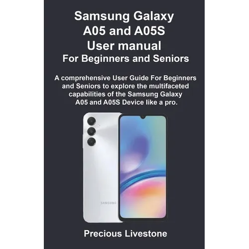 Samsung Galaxy A05 and A05S User manual For Beginners and Seniors: A comprehensive User Guide For Beginners and Seniors to explore the multifaceted ca