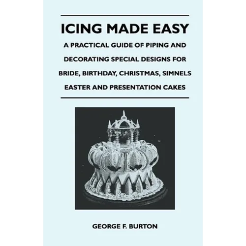 Icing Made Easy - A Practical Guide of Piping and Decorating Special Designs for Bride, Birthday, Christmas, Simnels Easter and Presentation Cakes