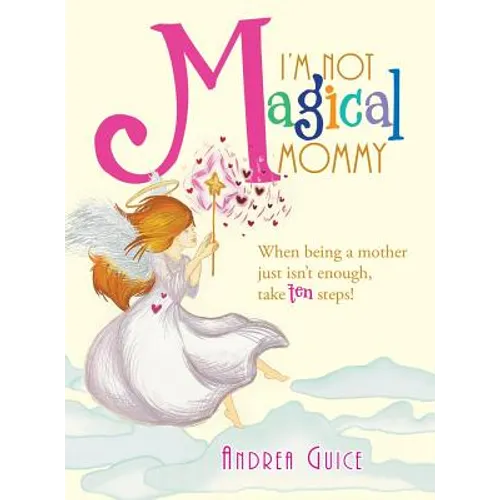 I'm Not Magical Mommy: When Being a Mother Just Isn't Enough, Take Ten Steps!