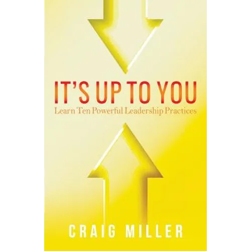 It's Up To You: Learn Ten Powerful Leadership Practices