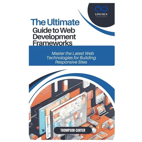 The Ultimate Guide to Web Development Frameworks: Master the Latest Web Technologies for Building Responsive Sites