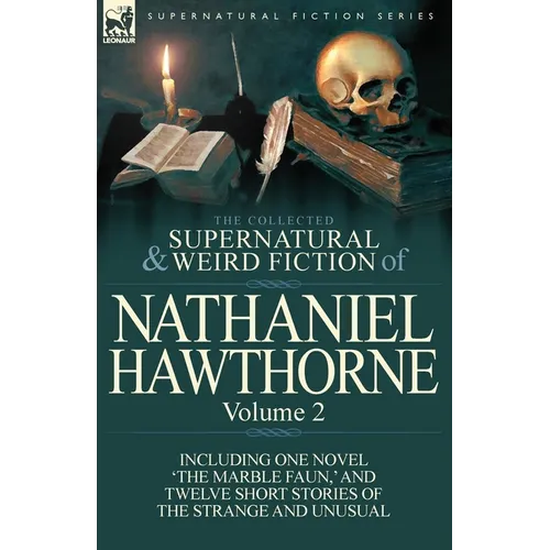 The Collected Supernatural and Weird Fiction of Nathaniel Hawthorne: Volume 2-Including One Novel 'The Marble Faun, ' and Twelve Short Stories of the
