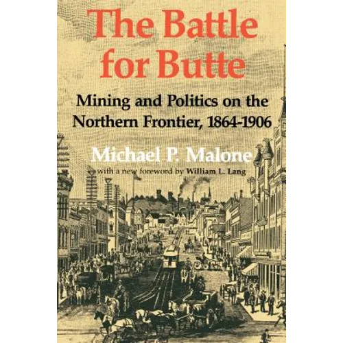The Battle for Butte: Mining and Politics on the Northern Frontier, 1864-1906