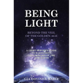 BEING LIGHT Beyond the Veil of The Golden Age: A Light Server's Guide to Harnessing the Energies of the New Earth