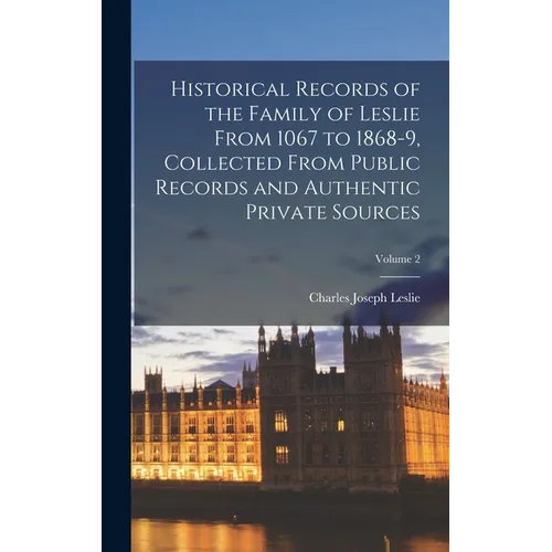 Historical Records of the Family of Leslie From 1067 to 1868-9, Collected From Public Records and Authentic Private Sources; Volume 2
