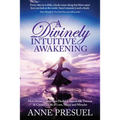 A Divinely Intuitive Awakening: How Divine Connection Healed Unspeakable Trauma and Created a Life of Love, Magic and Miracles