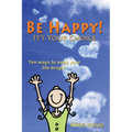 Be Happy! - It's Your Choice: Ten ways to keep your life bright