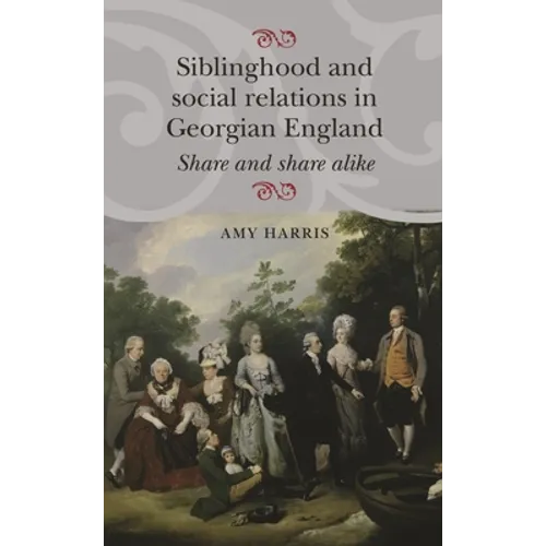 Siblinghood and Social Relations in Georgian England: Share and Share Alike