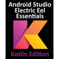 Android Studio Electric Eel Essentials - Kotlin Edition: Developing Android Apps Using Android Studio 2022.1.1 and Kotlin