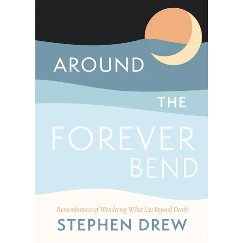 Around the Forever Bend: Remembrances of Wondering What Lies Beyond Death