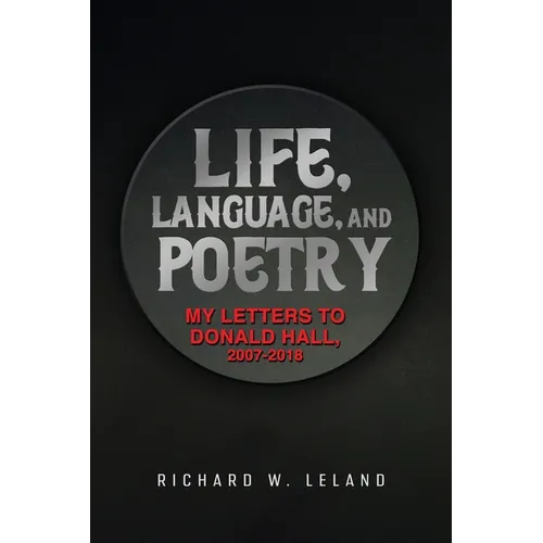 Life, Language, and Poetry: My Letters to Donald Hall, 2007-2018