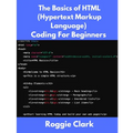 The Basics of HTML (Hypertext Markup Language) Coding For Beginners: Learn Foundational HTML Programming Concepts
