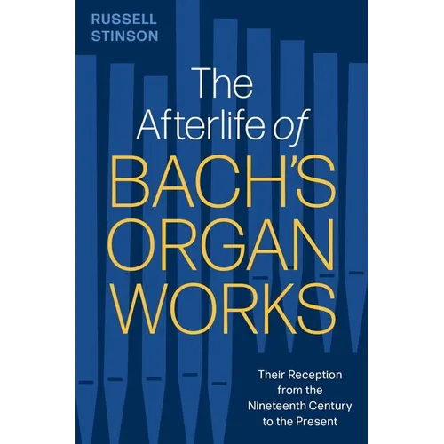 The Afterlife of Bach's Organ Works: Their Reception from the Nineteenth Century to the Present