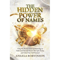 The Hidden Power of Names: Using the Ancient Science of Nameology to Understand Yourself, Discover Your Life's Destiny, and Unlock Your Full Potential