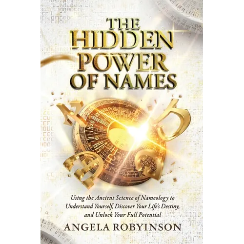 The Hidden Power of Names: Using the Ancient Science of Nameology to Understand Yourself, Discover Your Life's Destiny, and Unlock Your Full Potential