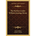 The Peerless Leader William Jennings Bryan
