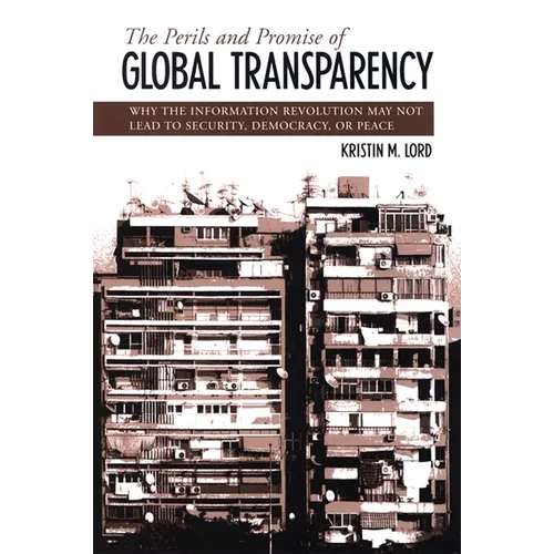 The Perils and Promise of Global Transparency: Why the Information Revolution May Not Lead to Security, Democracy, or Peace