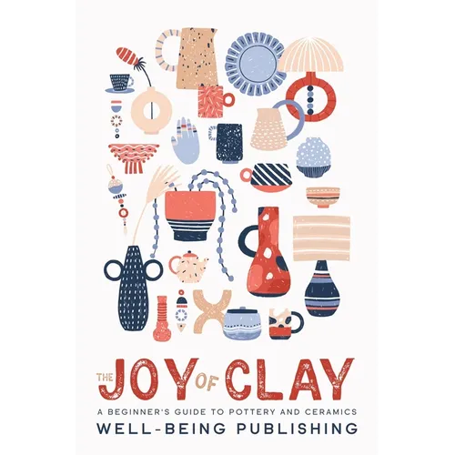 The Joy of Clay: A Beginner's Guide to Pottery and Ceramics