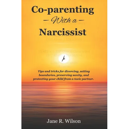 co-parenting with a narcissist.: Tips and tricks for divorcing, setting boundaries, preserving sanity, and protecting your child from a toxic partner