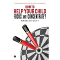 HOW to HELP YOUR CHILD FOCUS and CONCENTRATE?: Using Mind Maps and related techniques