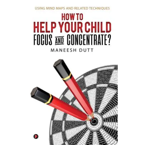 HOW to HELP YOUR CHILD FOCUS and CONCENTRATE?: Using Mind Maps and related techniques