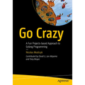 Go Crazy: A Fun Projects-Based Approach to Golang Programming