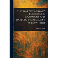 The War; "Stonewall" Jackson, His Campaigns and Battles, the Regiment as I Saw Them