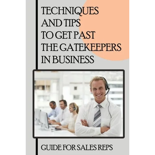 Techniques And Tips To Get Past The Gatekeepers In Business: Guide For Sales Reps: Getting Past The Gatekeeper Scripts