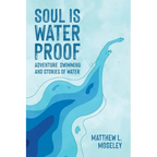 Soul is Waterproof: Adventure Swimming and Stories of Water