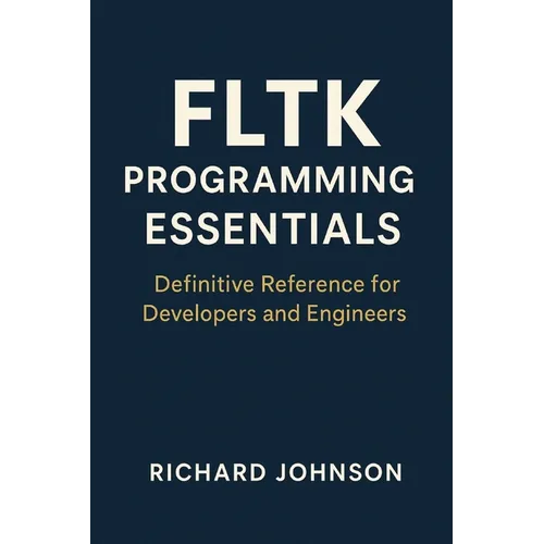 FLTK Programming Essentials: Definitive Reference for Developers and Engineers