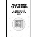 Mastering PC Building: A Beginner's Handbook for 2023
