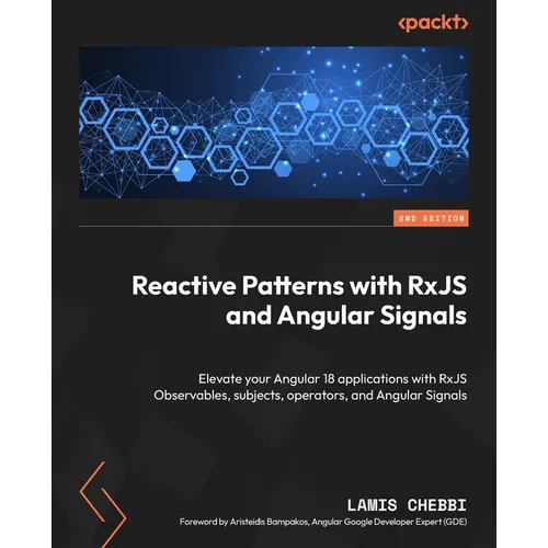 Reactive Patterns with RxJS and Angular Signals - Second Edition: Elevate your Angular 18 applications with RxJS Observables, subjects, operators, and