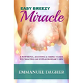 Easy Breezy Miracle: A Powerful, Exciting & Simple Guide to Creating an Extraordinary Life
