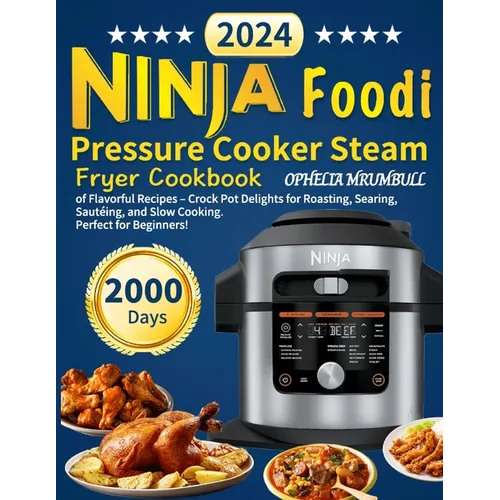Ninja Foodi Pressure Cooker Steam Fryer Cookbook: 2000 Days of Flavorful Recipes - Crock Pot Delights for Roasting, Searing, Sautéing, and Slow Cookin