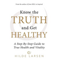 Know the Truth and Get Healthy: A Step-By-Step Guide to True Health and Vitality