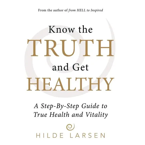 Know the Truth and Get Healthy: A Step-By-Step Guide to True Health and Vitality