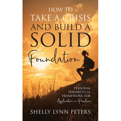 How to Take a Crisis and Build a Solid Foundation: Personal Theoretical Framework for Application in Practice