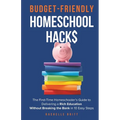 Budget-Friendly Homeschool Hacks: The First-Time Homeschooler's Guide To Delivering A Rich Education Without Breaking The Bank in 10 Easy Steps